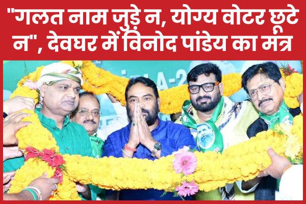 “गलत नाम जुड़े न, योग्य वोटर छूटे न”, देवघर में विनोद पांडेय का मंत्र