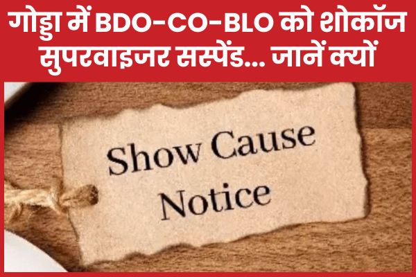 गोड्डा में BDO-CO-BLO को शोकॉज, सुपरवाइजर सस्पेंड… जानें क्यों