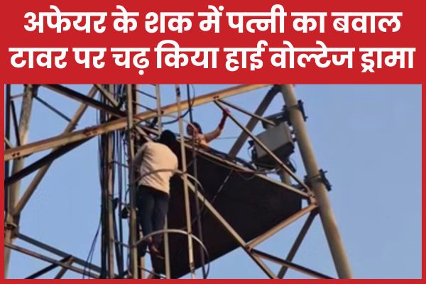 अफेयर के शक में पत्नी का बवाल, टावर पर चढ़ किया हाई वोल्टेज ड्रामा