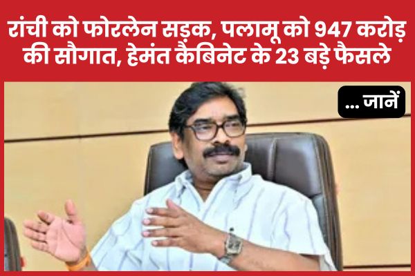 रांची को फोरलेन सड़क, पलामू को 947 करोड़ की सौगात, हेमंत कैबिनेट के 23 बड़े फैसले… जानें