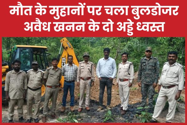 मौ’त के मुहानों पर चला बुलडोजर, अवैध खनन के दो अड्डे ध्वस्त