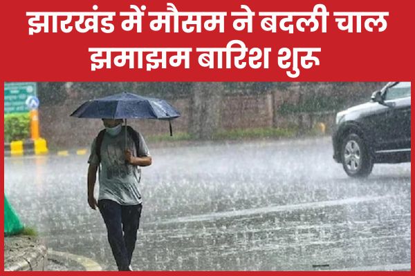 झारखंड में मौसम ने बदली चाल, झमाझम बारिश शुरू