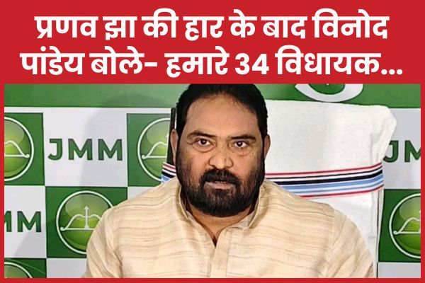 प्रणव झा की हार के बाद विनोद पांडेय बोले- हमारे 34 विधायक…