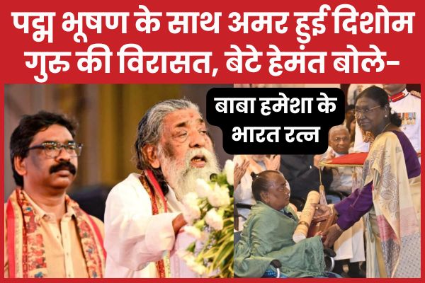पद्म भूषण के साथ अमर हुई दिशोम गुरु की विरासत, बेटे हेमंत बोले- बाबा हमेशा के भारत रत्न