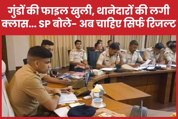 गुंडों की फाइल खुली, थानेदारों की लगी क्लास… SP बोले- अब चाहिए सिर्फ रिजल्ट