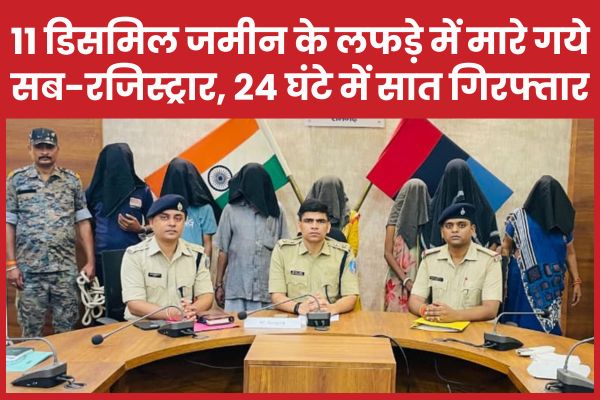 11 डिसमिल जमीन के ल’फड़े में मा’रे गये सब-रजिस्ट्रार, 24 घंटे में सात गि’रफ्तार रजिस्ट्रार