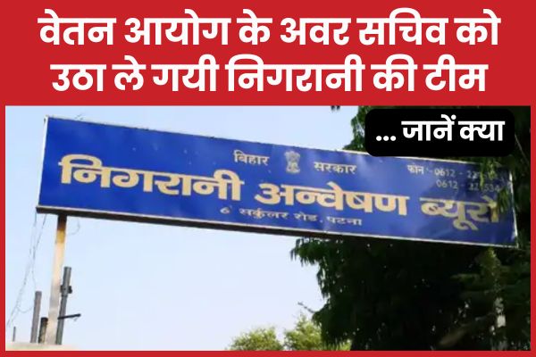 वेतन आयोग के अवर सचिव को उठा ले गयी निगरानी की टीम… जानें क्यों अवर सचिव