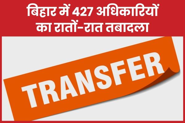 बिहार में 427 अधिकारियों का रातों-रात तबादला तबादला