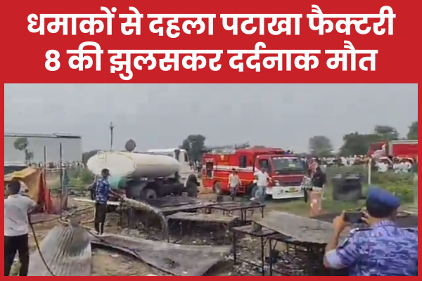 धमाकों से दहला पटाखा फैक्टरी, 8 की झुलसकर दर्दनाक मौ’त पटाखा