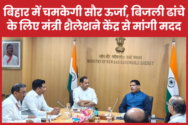 बिहार में चमकेगी सौर ऊर्जा, बिजली ढांचे के लिए मंत्री शैलेशने केंद्र से मांगी मदद बिहार