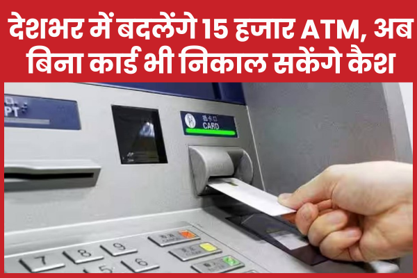 देशभर में बदलेंगे 15 हजार ATM, अब बिना कार्ड भी निकाल सकेंगे कैश बैंक