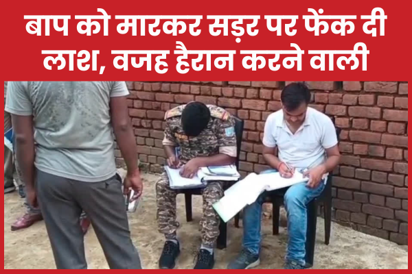 बाप को मा’रकर सड़र पर फेंक दी ला’श, वजह हैरान करने वाली बाप