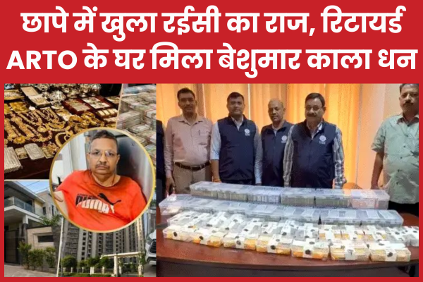 छापे में खुला रईसी का राज, रिटायर्ड ARTO के घर मिला बेशुमार काला धन ARTO