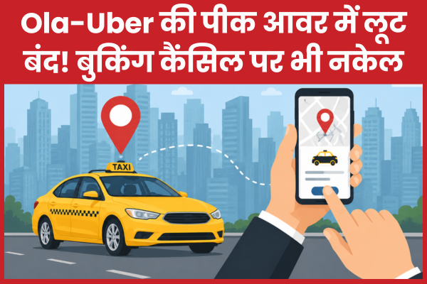Ola-Uber की पीक आवर में लूट बंद! बुकिंग कैंसिल पर भी नकेल कैब