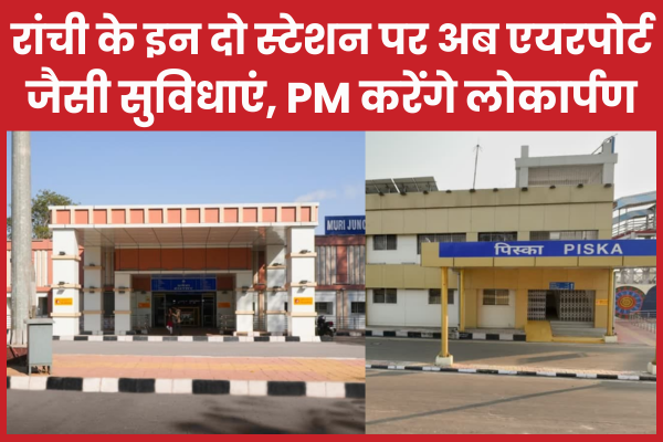 रांची के इन दो स्टेशन पर अब एयरपोर्ट जैसी सुविधाएं, PM करेंगे लोकार्पण रांची