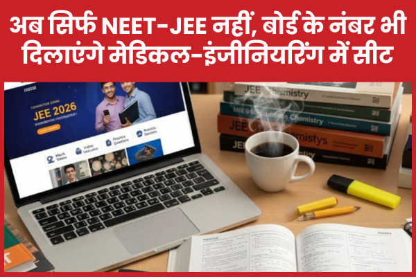 अब सिर्फ NEET-JEE नहीं, बोर्ड के नंबर भी दिलाएंगे मेडिकल-इंजीनियरिंग में सीट NEET