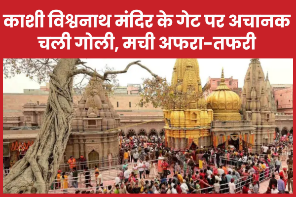 काशी विश्वनाथ मंदिर के गेट पर अचानक चली गोली, मची अफरा-तफरी वाराणसी