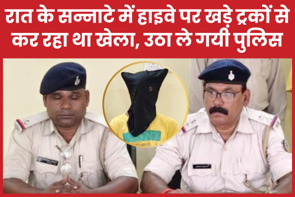 रात के सन्नाटे में हाइवे पर खड़े ट्रकों से कर रहा था खेला, उठा ले गयी पुलिस हाइवे