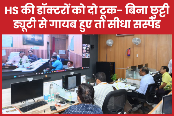 HS की डॉक्टरों को दो टूक- बिना छुट्टी ड्यूटी से गायब हुए तो सीधा सस्पेंड डॉक्टरों