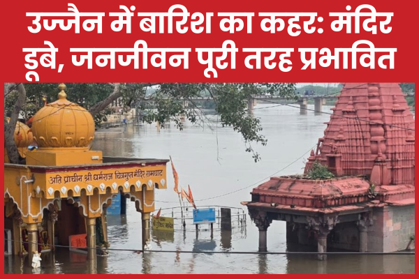 उज्जैन में बारिश का कहर: मंदिर डूबे, जनजीवन पूरी तरह प्रभावित उज्जैन