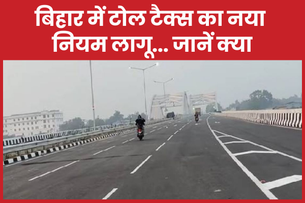 बिहार में टोल टैक्स का नया नियम लागू… जानें क्या बिहार