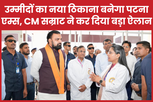 उम्मीदों का नया ठिकाना बनेगा पटना एम्स, सीएम सम्राट ने कर दिया बड़ा ऐलान सीएम