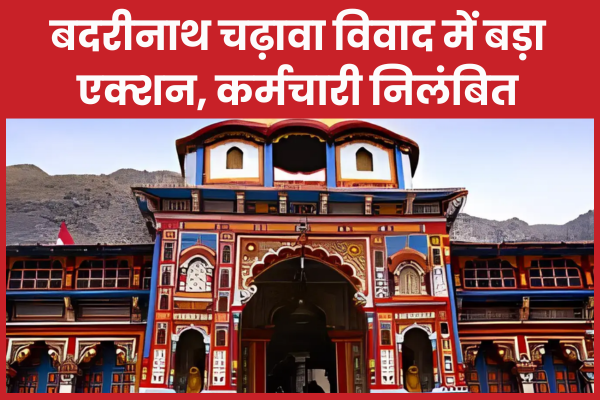 बदरीनाथ चढ़ावा विवाद में बड़ा एक्शन, कर्मचारी निलंबित बदरीनाथ
