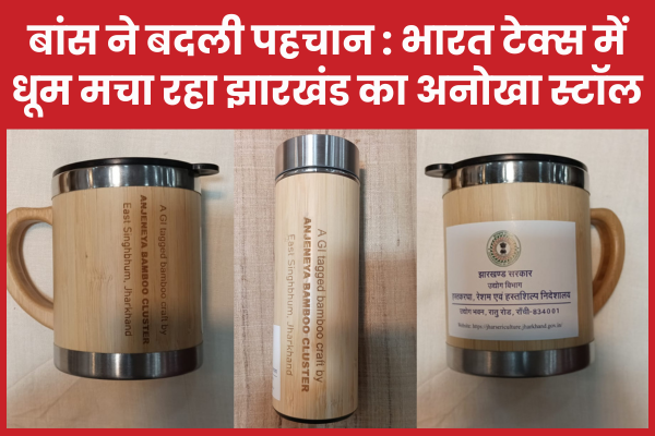 बांस ने बदली पहचान : भारत टेक्स में धूम मचा रहा झारखंड का अनोखा स्टॉल बांस