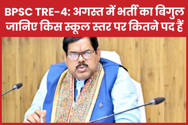BPSC TRE-4: अगस्त में भर्ती का बिगुल, जानिए किस स्कूल स्तर पर कितने पद हैं TRE-4