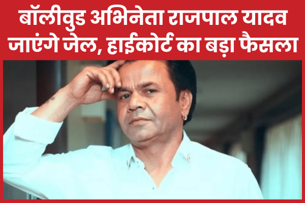 बॉलीवुड अभिनेता राजपाल यादव जाएंगे जेल, हाईकोर्ट का बड़ा फैसला हाईकोर्ट