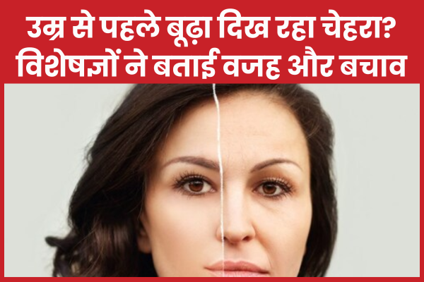 उम्र से पहले बूढ़ा दिख रहा चेहरा? विशेषज्ञों ने बताई वजह और बचाव उम्र