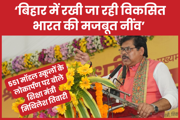 बिहार में रखी जा रही विकसित भारत की मजबूत नींव… 551 मॉडल स्कूलों के लोकार्पण पर बोले शिक्षा मंत्री शिक्षा मंत्री