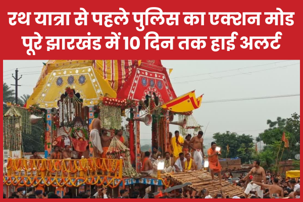 रथ यात्रा से पहले पुलिस का एक्शन मोड, पूरे झारखंड में 10 दिन तक हाई अलर्ट रथ