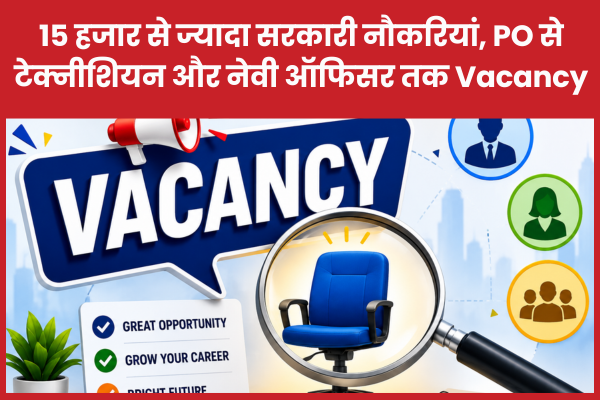 15 हजार से ज्यादा सरकारी नौकरियां, PO से टेक्नीशियन और नेवी ऑफिसर तक Vacancy नौकरी