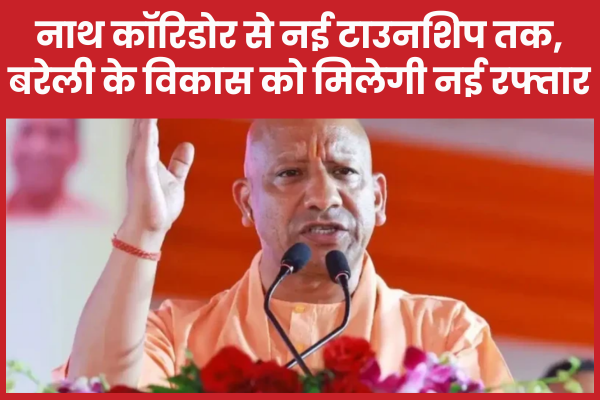नाथ कॉरिडोर से नई टाउनशिप तक, बरेली के विकास को मिलेगी नई रफ्तार बरेली