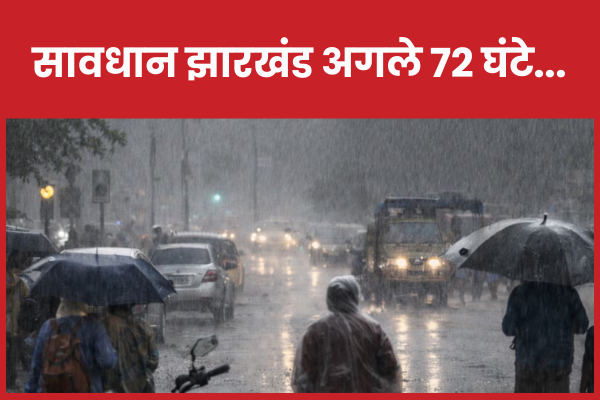 सावधान झारखंड अगले 72 घंटे… झारखंड