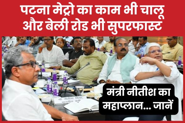 पटना मेट्रो का काम भी चालू और बेली रोड भी सुपरफास्ट, मंत्री नीतीश का महाप्लान… जानें