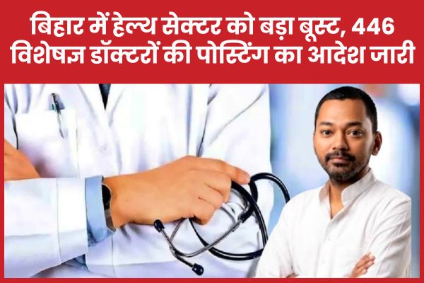 बिहार में हेल्थ सेक्टर को बड़ा बूस्ट, 446 विशेषज्ञ डॉक्टरों की पोस्टिंग का आदेश जारी