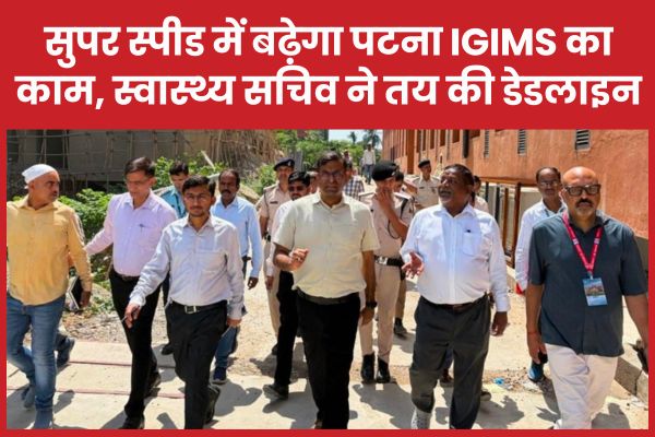 सुपर स्पीड में बढ़ेगा पटना IGIMS का काम, स्वास्थ्य सचिव ने तय की डेडलाइन