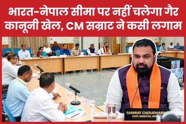 भारत-नेपाल सीमा पर नहीं चलेगा गैर कानूनी खेल, सीएम सम्राट ने कसी लगाम