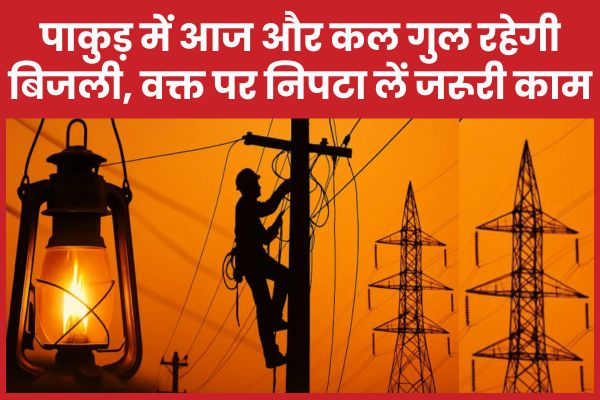 पाकुड़ में आज और कल गुल रहेगी बिजली, वक्त पर निपटा लें जरूरी काम