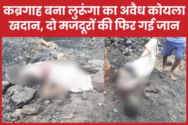 क’ब्रगाह बना लुरूंगा का अवैध कोयला खदान, दो मजदूरों की फिर गई जा’न