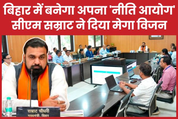 बिहार में बनेगा अपना ‘नीति आयोग’, सीएम सम्राट ने दिया मेगा विजन