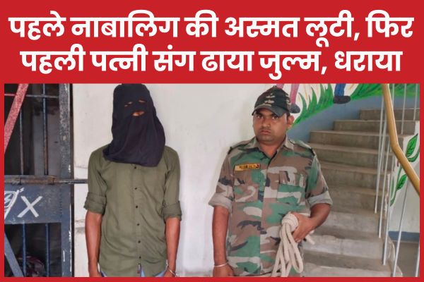 पहले नाबालिग की अस्मत लू’टी, फिर पहली पत्नी संग ढाया जु’ल्म, धराया