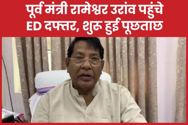 पूर्व मंत्री रामेश्वर उरांव पहुंचे ED दफ्तर, शुरू हुई पूछताछ