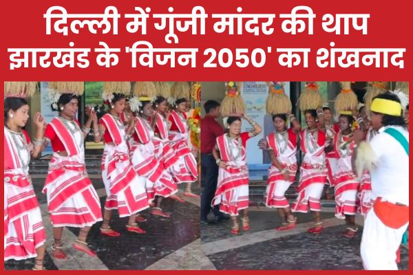 दिल्ली में गूंजी मांदर की थाप, झारखंड के ‘विजन 2050’ का शंखनाद