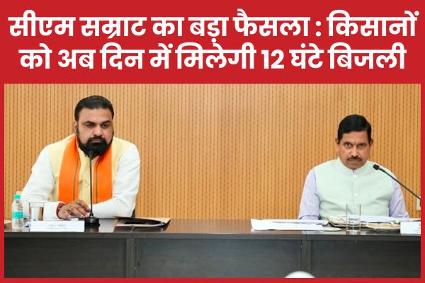 सीएम सम्राट का बड़ा फैसला : किसानों को अब दिन में मिलेगी 12 घंटे बिजली