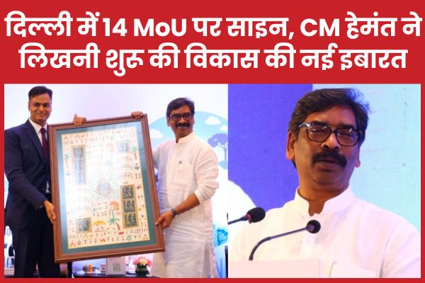 दिल्ली में 14 MoU पर साइन, CM हेमंत ने लिखनी शुरू की विकास की नई इबारत