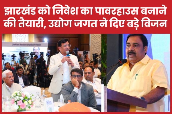 झारखंड को निवेश का पावरहाउस बनाने की तैयारी, उद्योग जगत ने दिए बड़े विजन