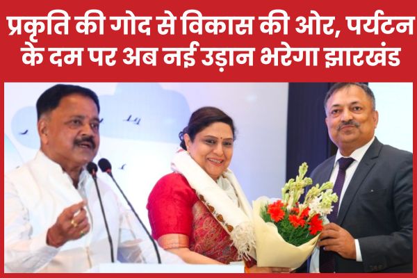 प्रकृति की गोद से विकास की ओर, पर्यटन के दम पर अब नई उड़ान भरेगा झारखंड